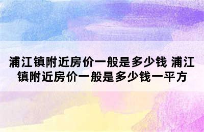 浦江镇附近房价一般是多少钱 浦江镇附近房价一般是多少钱一平方